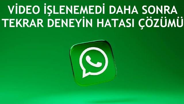 Whatsapp Video İşlenemedi Daha Sonra Tekar Deneyin Hatası Çözümü