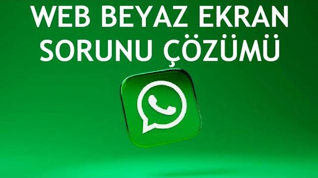 Whatsapp Web Beyaz Ekran Sorunu Çözümü