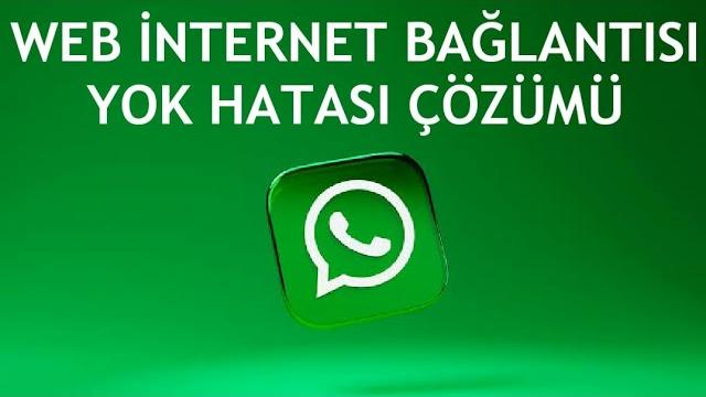 Whatsapp Web İnternet Bağlantısı Yok Hatası Çözümü