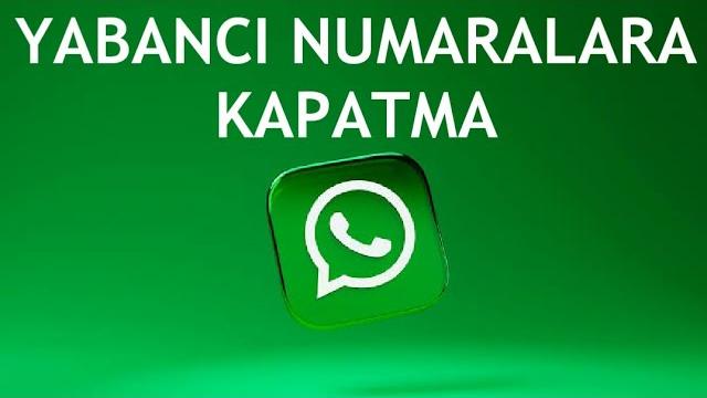 Whatsapp Yabancı Numaralara Kapatma