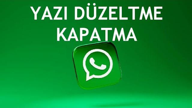 Whatsapp Yazı Düzeltme Nasıl Kapatılır?