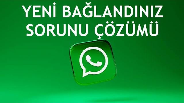 Whatsapp Yeni Bağlandınız Sorunu Çözümü