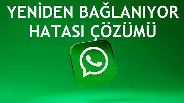 Whatsapp Yeniden Bağlanıyor Hatası Çözümü