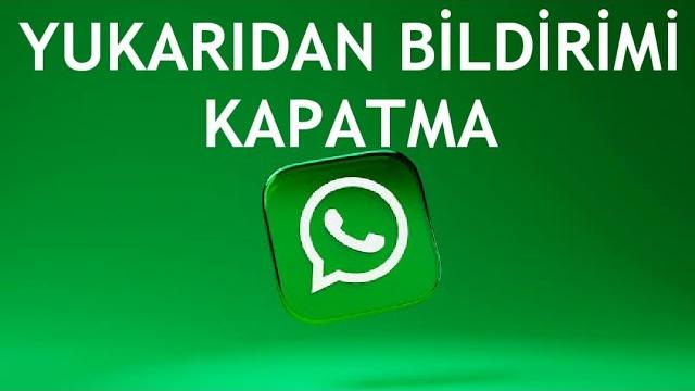 Whatsapp Yukarıdan Bildirimi Kapatma