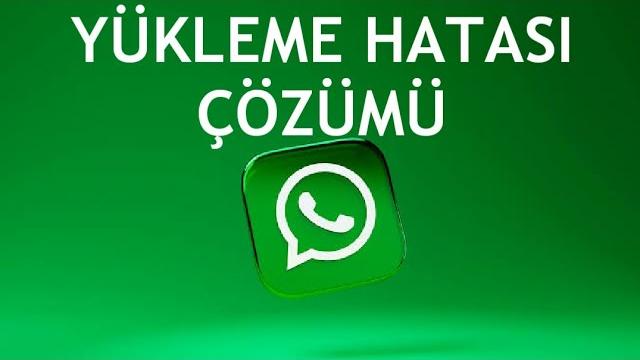 Whatsapp Yükleme Hatası Çözümü