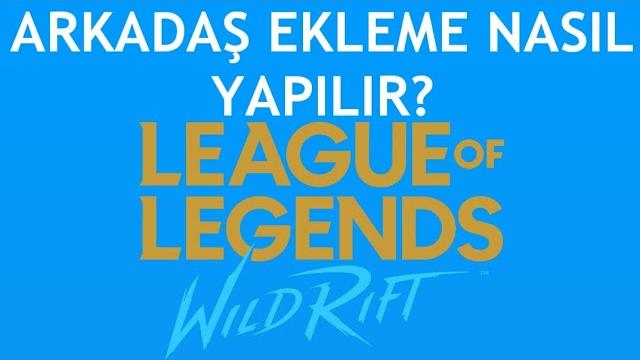 Wild Rift Arkadaş Ekleme Nasıl Yapılır?