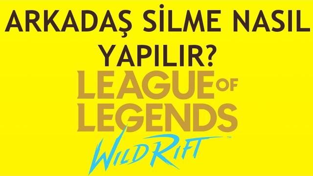 Wild Rift Arkadaş Silme Nasıl Yapılır?