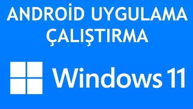 Windows 11 Android Uygulama Çalıştırma Nasıl Yapılır?