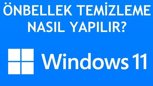 Windows 11 Önbellek Temizleme Nasıl Yapılır?