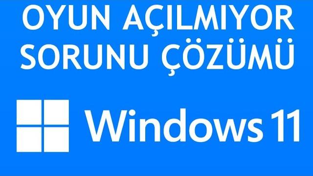Windows 11 Oyun Açılmıyor Sorunu Çözümü