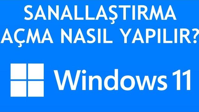 Windows 11 Sanallaştırma Açma Nasıl Yapılır?