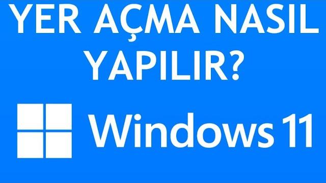 Windows 11 Yer Açma Nasıl Yapılır?
