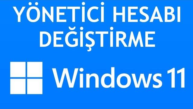 Windows 11 Yönetici Hesabı Değiştirme Nasıl Yapılır?