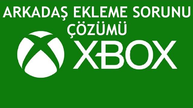 Xbox Arkadaş Ekleme Sorunu Çözümü