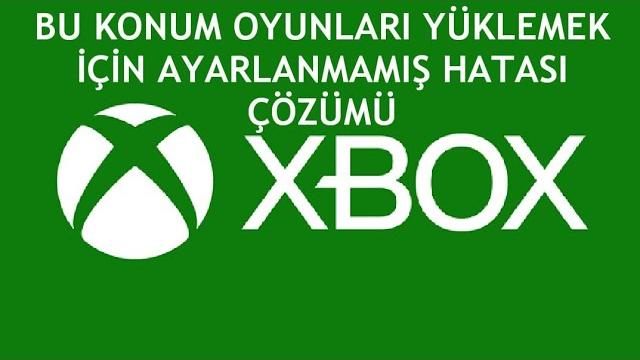 XBOX Bu Konum Oyunları Yüklemek İçin Ayarlanmamış Hatası Çözümü