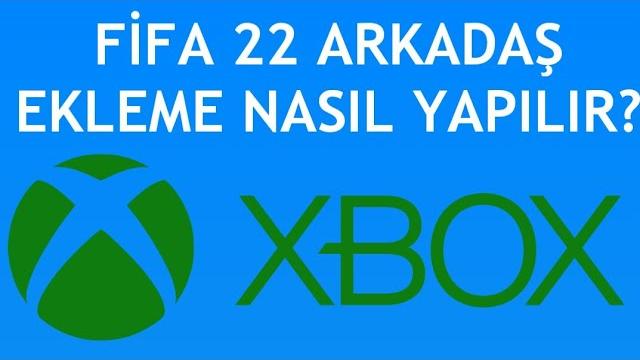 Xbox Fifa 22 Arkadaş Ekleme Nasıl Yapılır?