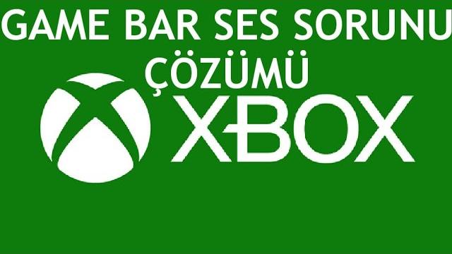 XBOX Game Bar Ses Sorunu Çözümü