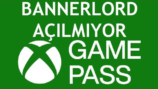 Xbox Game Pass Bannerlord Açılmıyor Sorunu Çözümü