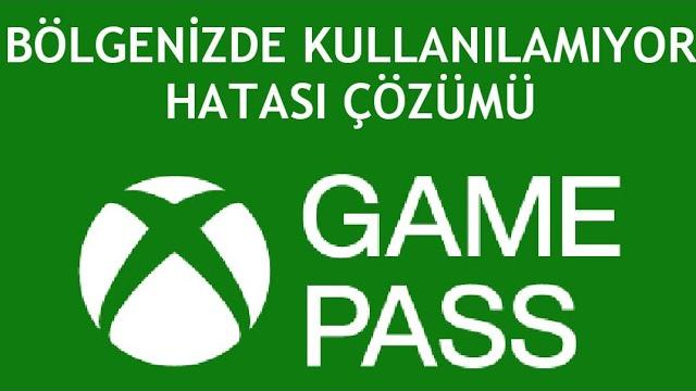 XBOX Game Pass Bölgenizde Kullanılamıyor Hatası Çözümü
