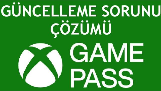 Xbox Game Pass Güncelleme Sorunu Çözümü