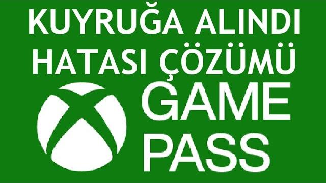 XBOX Game Pass Kuyruğa Alındı Hatası Çözümü