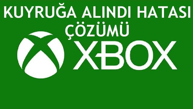 XBOX Kuyruğa Alındı Hatası Çözümü