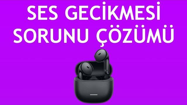 Xiaomi Kulaklık Ses Gecikmesi Sorunu Çözümü