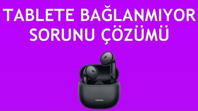 Xiaomi Kulaklık Tablete Bağlanmıyor Sorunu Çözümü