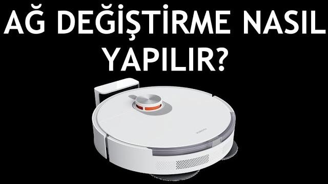 Xiaomi Robot Süpürge Ağ Değiştirme Nasıl Yapılır?