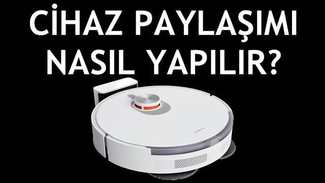 Xiaomi Robot Süpürge Cihaz Paylaşımı Nasıl Yapılır?