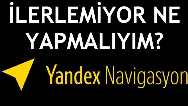 Yandex Navigasyon İlerlemiyor Ne Yapmalıyım?