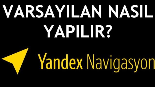 Yandex Navigasyon Varsayılan Nasıl Yapılır?