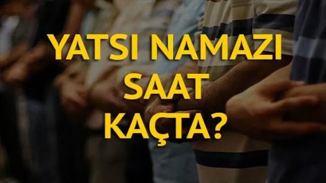 Yatsı Namazı Saat Kaçta? Yatsı Ezanı Saat Kaçta Okunuyor?