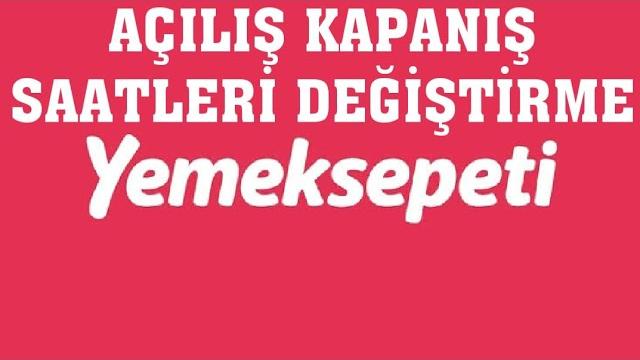 Yemeksepeti Açılış Kapanış Saatleri Değiştirme Nasıl Yapılır?