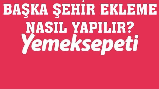 Yemeksepeti Başka Şehir Ekleme Nasıl Yapılır?