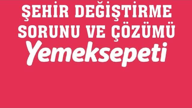YemekSepeti Şehir Değiştirme Sorunu ve Çözümü