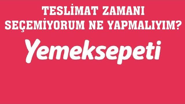 Yemeksepeti Teslimat Zamanı Seçemiyorum Ne Yapmalıyım?
