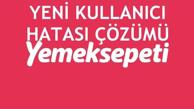 Yemeksepeti Yeni Kullanıcı Hatası ve Çözümü