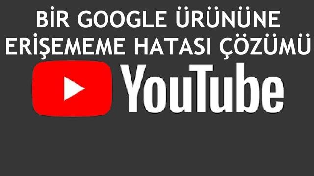 Youtube Bir Google Ürününe Erişememe Hatası Çözümü