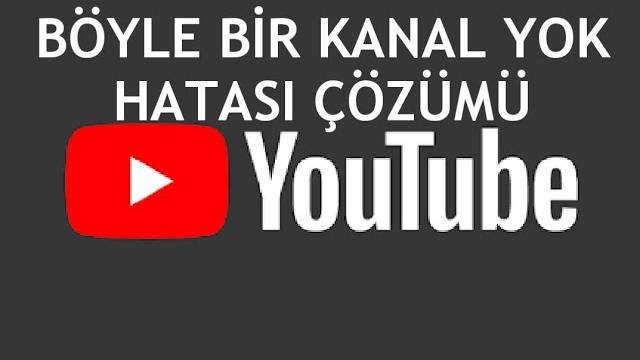 Youtube Böyle Bir Kanal Yok Hatası Çözümü