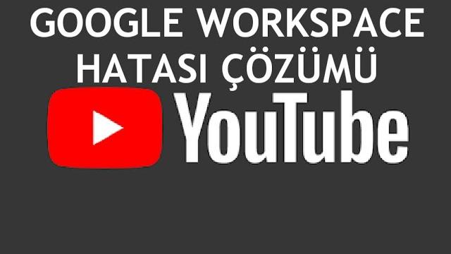 Youtube Google Workspace Hatası Çözümü