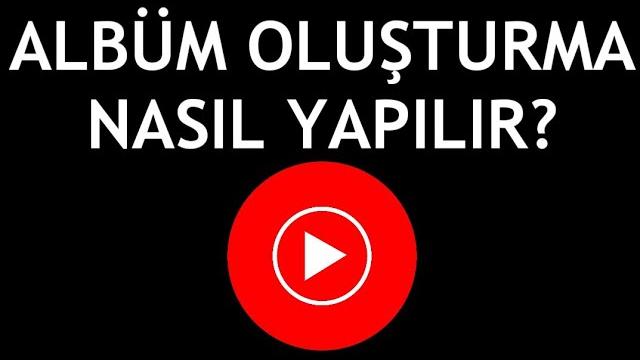 Youtube Music Albüm Oluşturma Nasıl Yapılır?