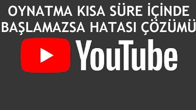 Youtube Oynatma Kısa Süre İçinde Başlamazsa Hatası Çözümü