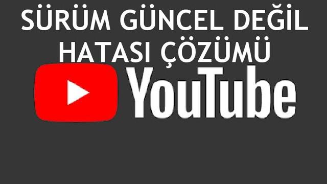 Youtube Sürüm Güncel Değil Hatası Çözümü