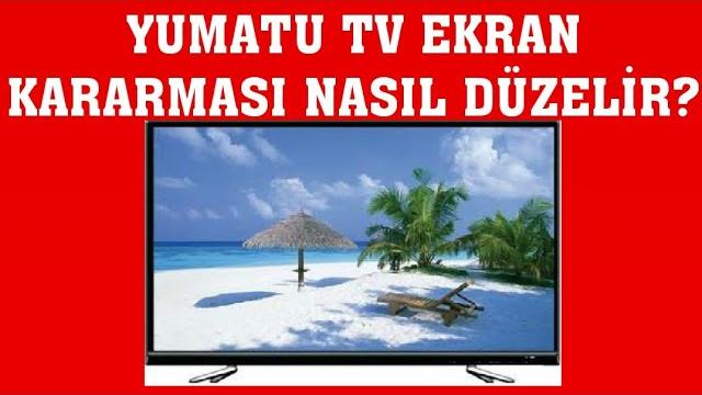 Yumatu TV Ekran Kararması Nasıl Düzelir?