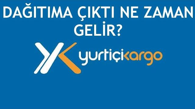 Yurtiçi Kargo Dağıtıma Çıktı Ne Zaman Gelir?